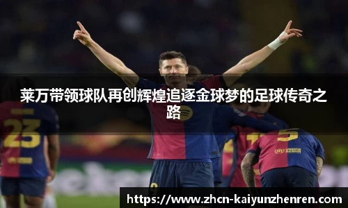 莱万带领球队再创辉煌追逐金球梦的足球传奇之路